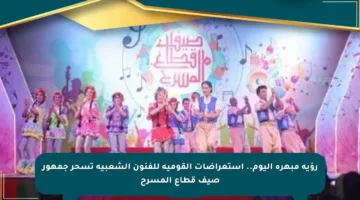 رؤية مبهرة اليوم.. استعراضات القومية للفنون الشعبية تسحر جمهور صيف قطاع المسرح